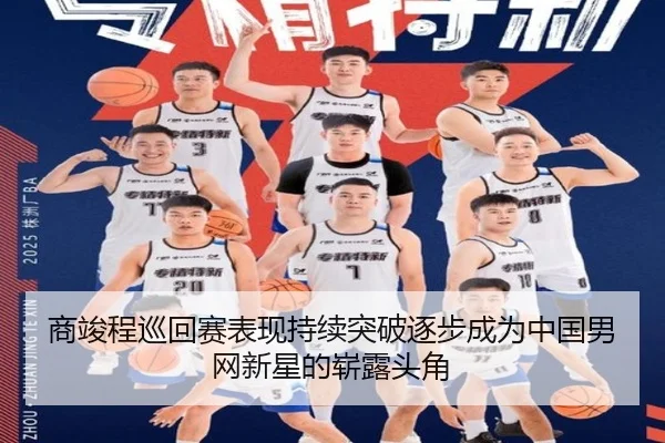 商竣程巡回赛表现持续突破逐步成为中国男网新星的崭露头角