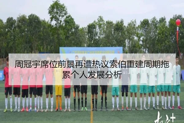 周冠宇席位前景再遭热议索伯重建周期拖累个人发展分析